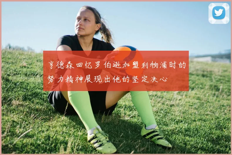 亨德森回忆罗伯逊加盟利物浦时的努力精神展现出他的坚定决心
