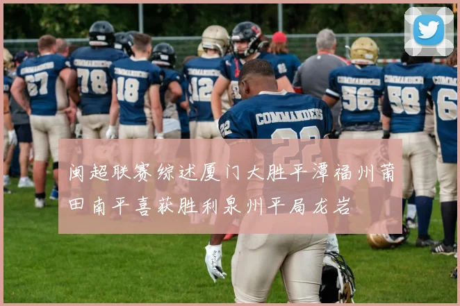 闽超联赛综述厦门大胜平潭福州莆田南平喜获胜利泉州平局龙岩