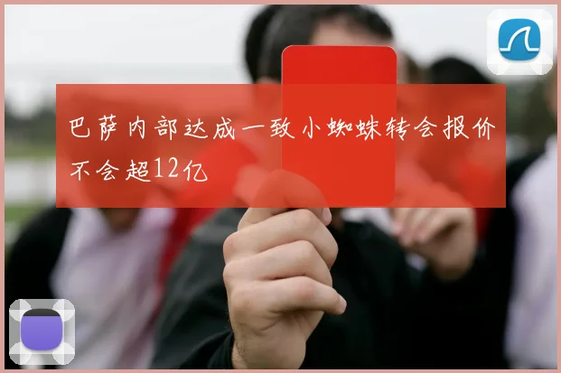 巴萨内部达成一致小蜘蛛转会报价不会超12亿
