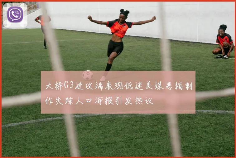 大桥G3进攻端表现低迷美媒恶搞制作失踪人口海报引发热议